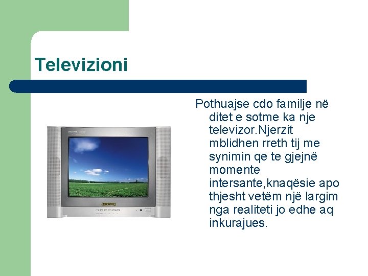 Televizioni Pothuajse cdo familje në ditet e sotme ka nje televizor. Njerzit mblidhen rreth