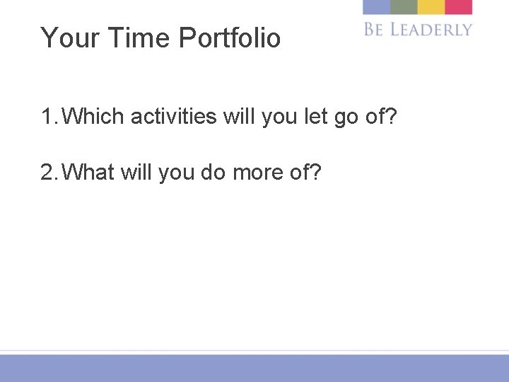 Your Time Portfolio 1. Which activities will you let go of? 2. What will