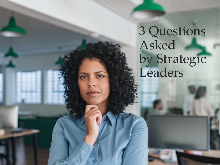 3 Questions Asked by Strategic Leaders 