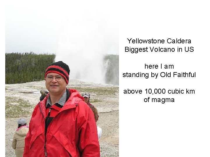 Yellowstone Caldera Biggest Volcano in US here I am standing by Old Faithful above