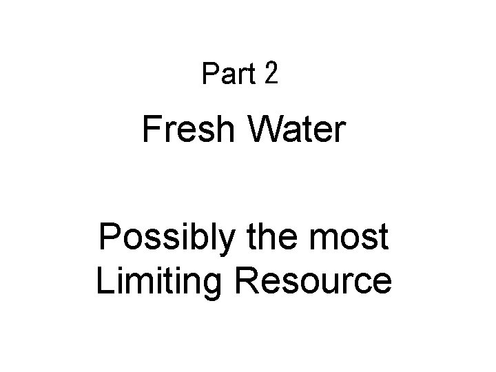 Part 2 Fresh Water Possibly the most Limiting Resource 