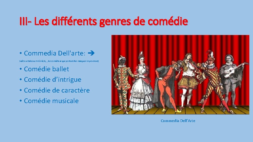 III- Les différents genres de comédie • Commedia Dell'arte: (naît en Italie au XVIè