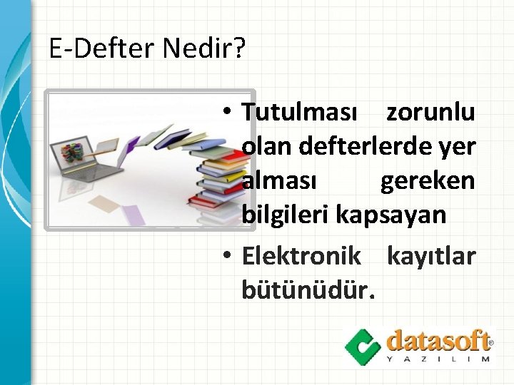 E-Defter Nedir? • Tutulması zorunlu olan defterlerde yer alması gereken bilgileri kapsayan • Elektronik