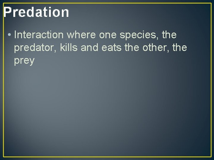 Predation • Interaction where one species, the predator, kills and eats the other, the