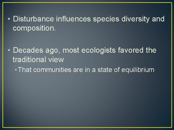  • Disturbance influences species diversity and composition. • Decades ago, most ecologists favored