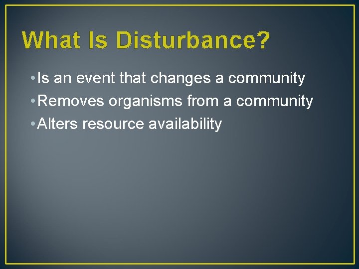 What Is Disturbance? • Is an event that changes a community • Removes organisms