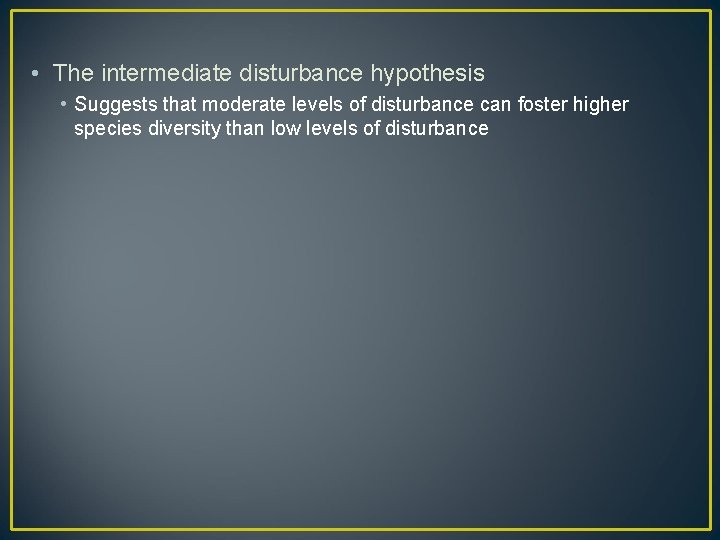  • The intermediate disturbance hypothesis • Suggests that moderate levels of disturbance can