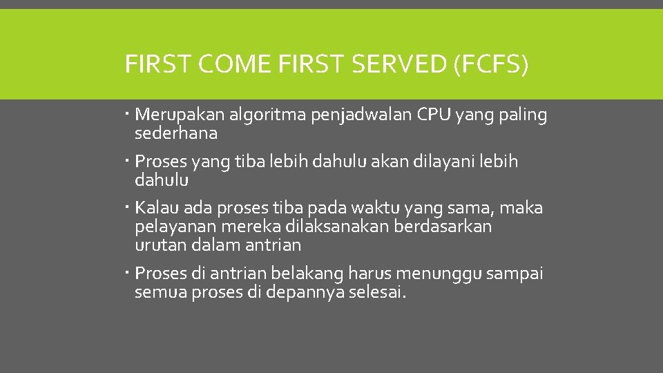 FIRST COME FIRST SERVED (FCFS) Merupakan algoritma penjadwalan CPU yang paling sederhana Proses yang