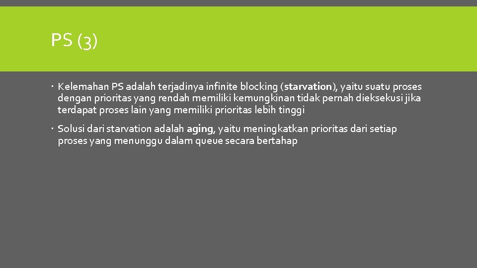 PS (3) Kelemahan PS adalah terjadinya infinite blocking (starvation), yaitu suatu proses dengan prioritas