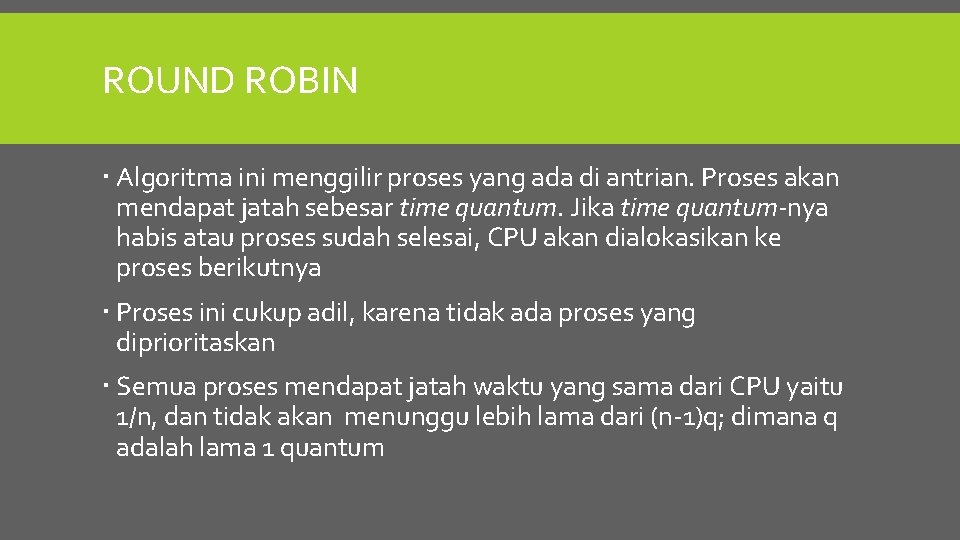 ROUND ROBIN Algoritma ini menggilir proses yang ada di antrian. Proses akan mendapat jatah