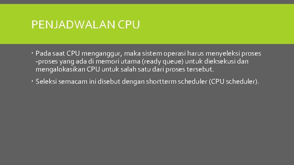 PENJADWALAN CPU Pada saat CPU menganggur, maka sistem operasi harus menyeleksi proses -proses yang