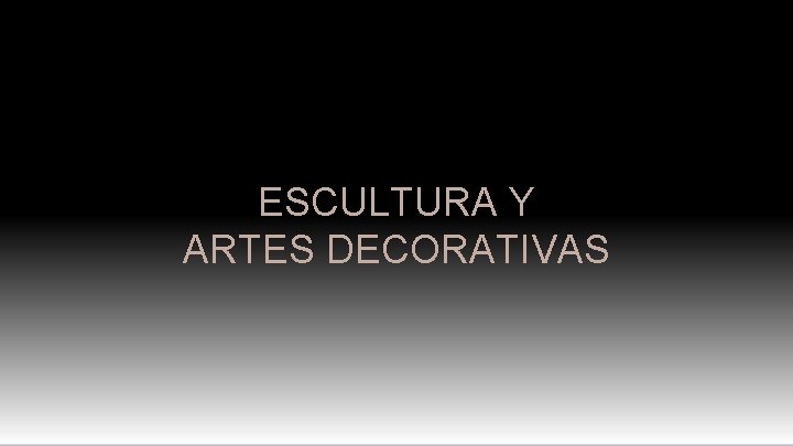 ESCULTURA Y ARTES DECORATIVAS 