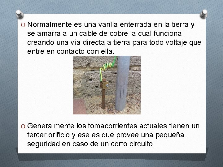 O Normalmente es una varilla enterrada en la tierra y se amarra a un