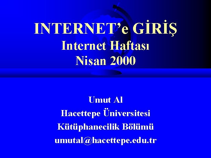 INTERNET’e GİRİŞ Internet Haftası Nisan 2000 Umut Al Hacettepe Üniversitesi Kütüphanecilik Bölümü umutal@hacettepe. edu.