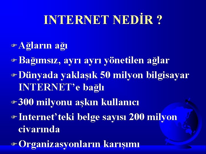 INTERNET NEDİR ? F Ağların ağı F Bağımsız, ayrı yönetilen ağlar F Dünyada yaklaşık