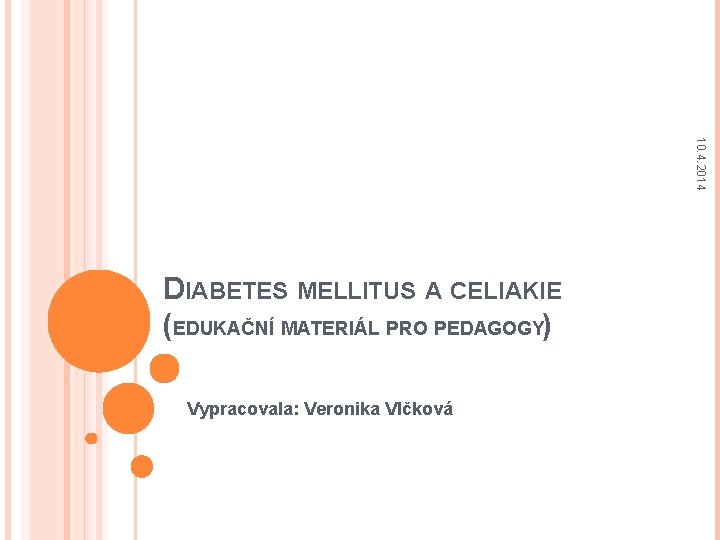 10. 4. 2014 DIABETES MELLITUS A CELIAKIE (EDUKAČNÍ MATERIÁL PRO PEDAGOGY) Vypracovala: Veronika Vlčková