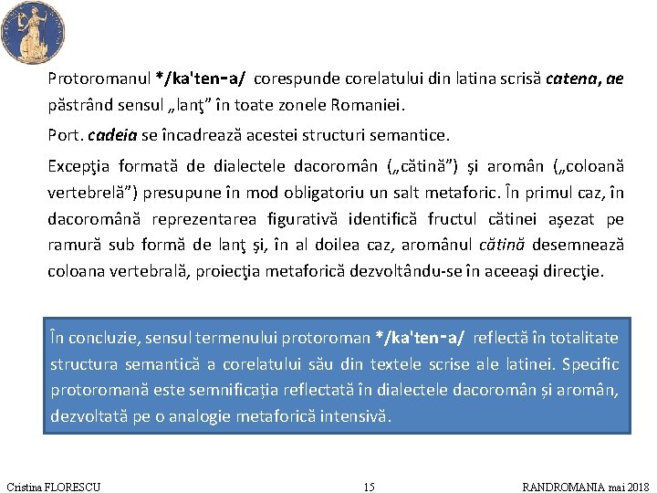  Protoromanul */ka'ten‑a/ corespunde corelatului din latina scrisă catena, ae păstrând sensul „lanţ” în