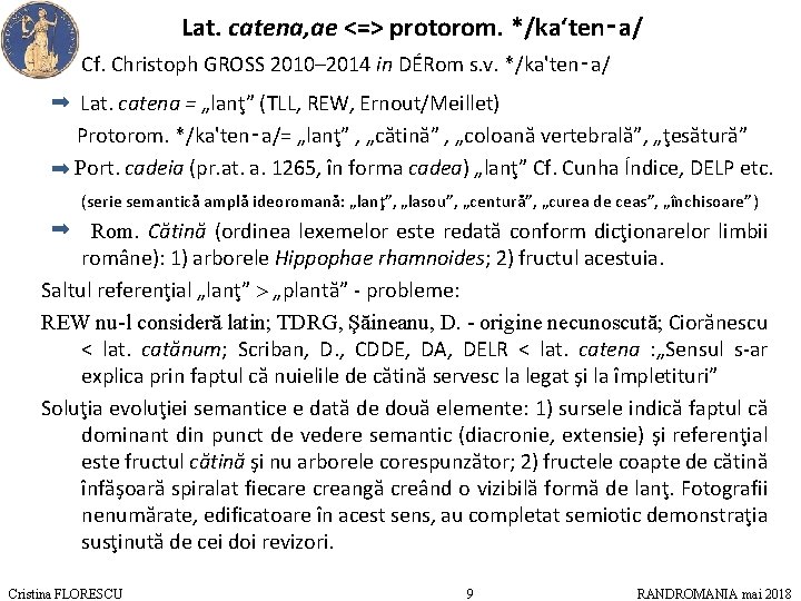 Lat. catena, ae <=> protorom. */ka‘ten‑a/ Cf. Christoph GROSS 2010– 2014 in DÉRom s.