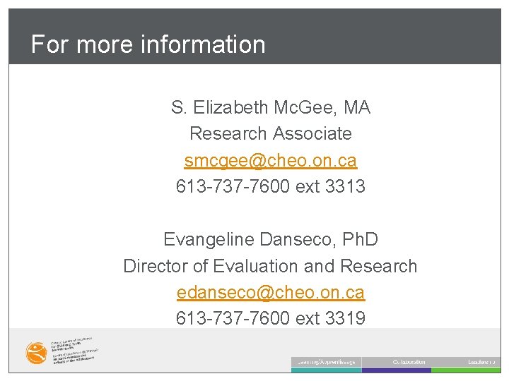 For more information S. Elizabeth Mc. Gee, MA Research Associate smcgee@cheo. on. ca 613