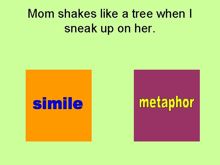 Mom shakes like a tree when I sneak up on her. 
