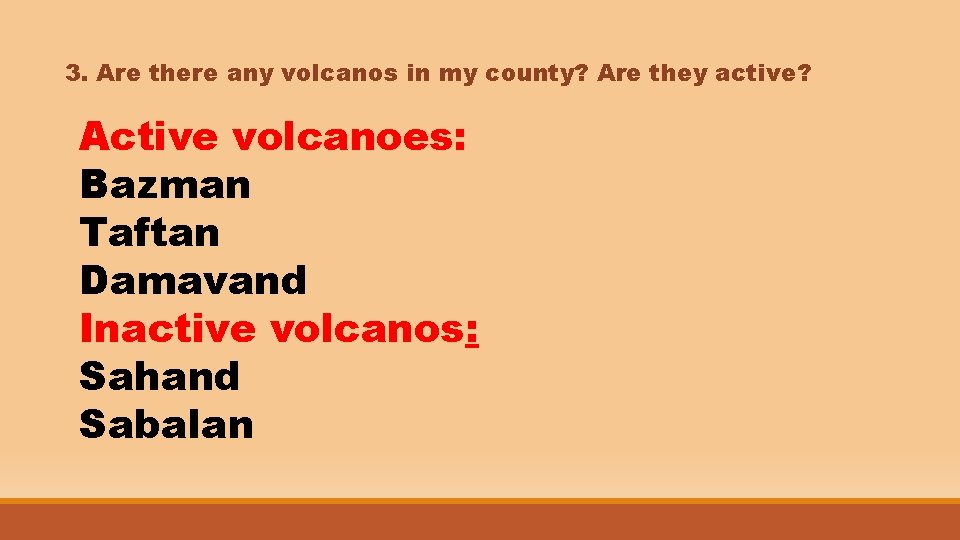 3. Are there any volcanos in my county? Are they active? Active volcanoes: Bazman