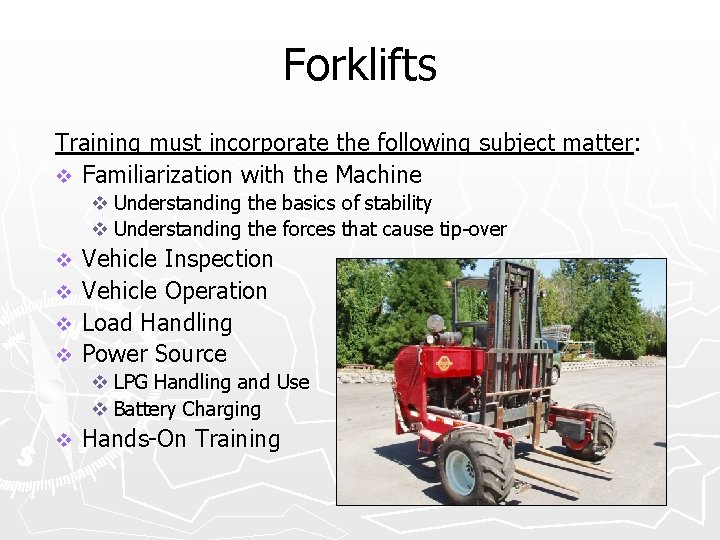 Forklifts Training must incorporate the following subject matter : v Familiarization with the Machine