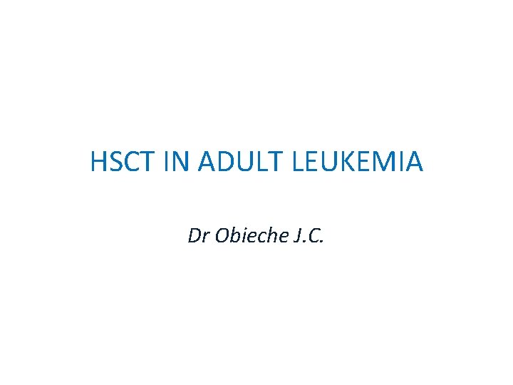 HSCT IN ADULT LEUKEMIA Dr Obieche J. C. 