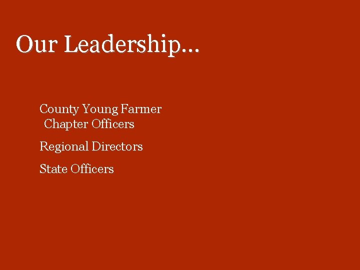 Our Leadership… County Young Farmer Chapter Officers Regional Directors State Officers 