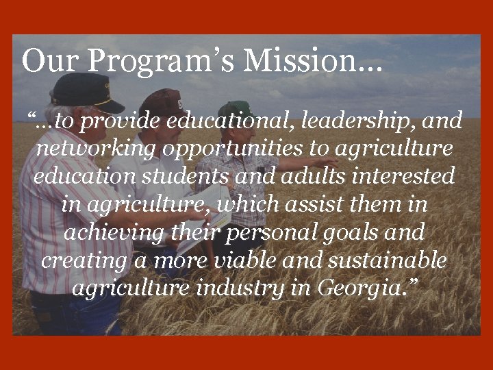 Our Program’s Mission… “…to provide educational, leadership, and networking opportunities to agriculture education students
