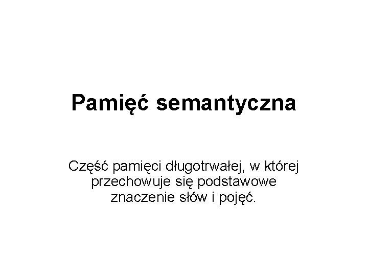 Pamięć semantyczna Część pamięci długotrwałej, w której przechowuje się podstawowe znaczenie słów i pojęć.