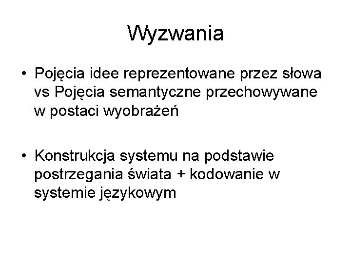 Wyzwania • Pojęcia idee reprezentowane przez słowa vs Pojęcia semantyczne przechowywane w postaci wyobrażeń