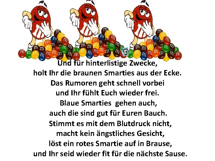 Und für hinterlistige Zwecke, holt Ihr die braunen Smarties aus der Ecke. Das Rumoren