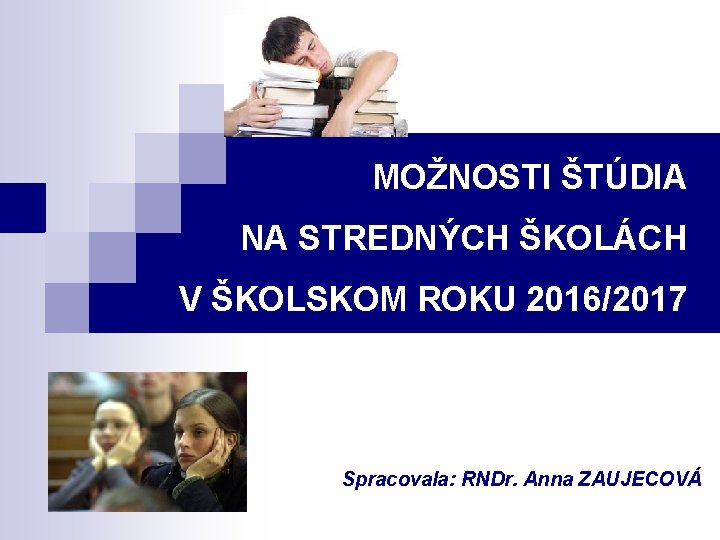 MOŽNOSTI ŠTÚDIA NA STREDNÝCH ŠKOLÁCH V ŠKOLSKOM ROKU 2016/2017 Spracovala: RNDr. Anna ZAUJECOVÁ 