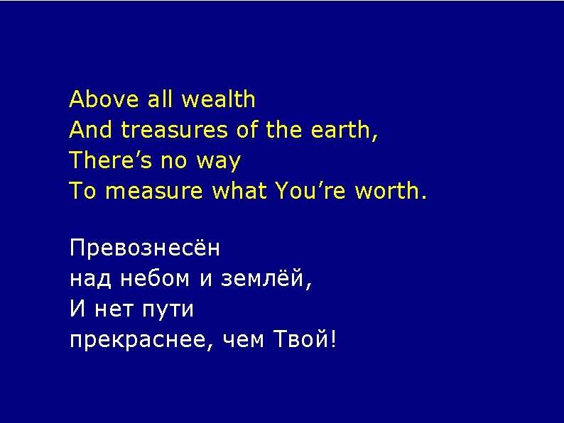 Above all wealth And treasures of the earth, There’s no way To measure what