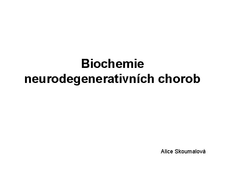 Biochemie neurodegenerativních chorob Alice Skoumalová 
