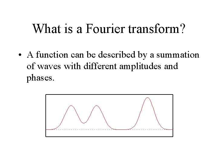 What is a Fourier transform? • A function can be described by a summation