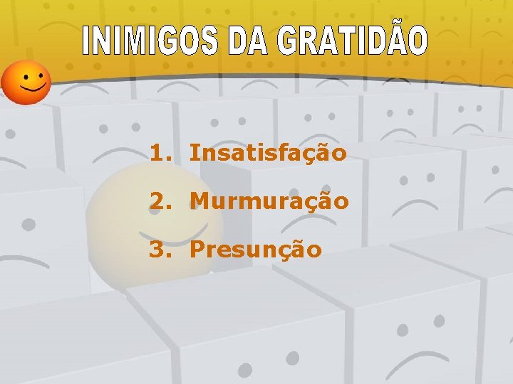 1. Insatisfação 2. Murmuração 3. Presunção 