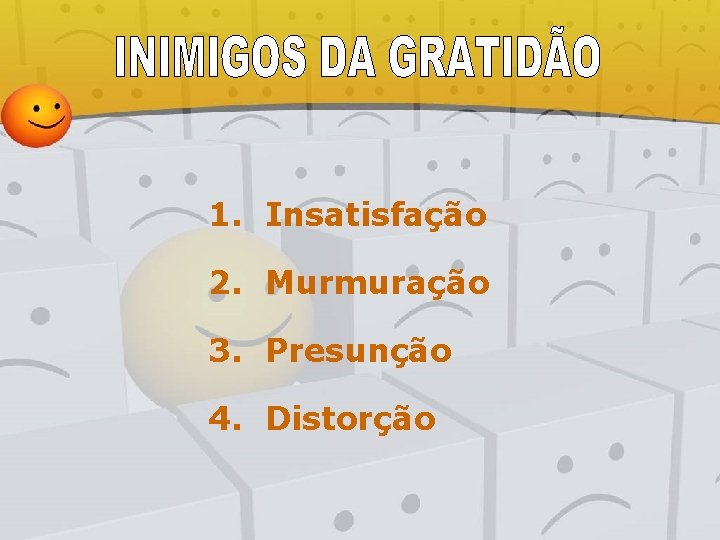 1. Insatisfação 2. Murmuração 3. Presunção 4. Distorção 