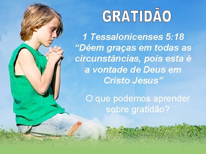 1 Tessalonicenses 5: 18 “Dêem graças em todas as circunstâncias, pois esta é a