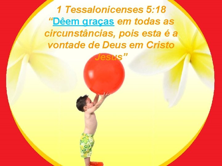 1 Tessalonicenses 5: 18 “Dêem graças em todas as circunstâncias, pois esta é a