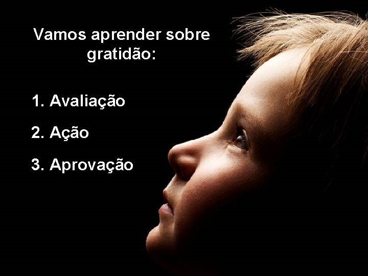 Vamos aprender sobre gratidão: 1. Avaliação 2. Ação 3. Aprovação 