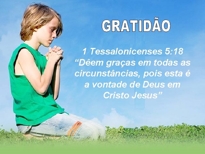 1 Tessalonicenses 5: 18 “Dêem graças em todas as circunstâncias, pois esta é a