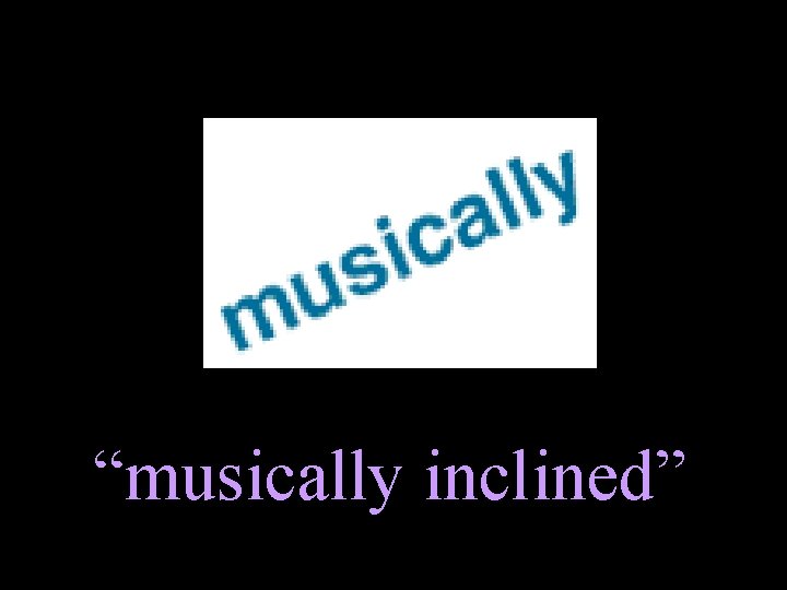 “musically inclined” 