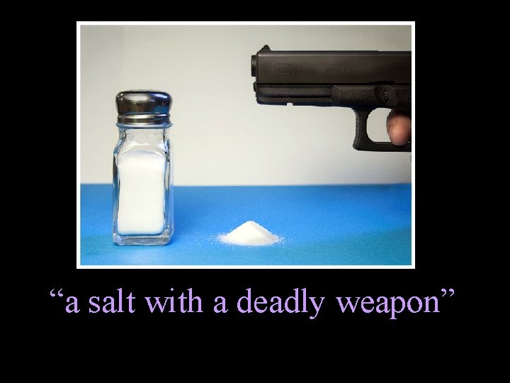 “a salt with a deadly weapon” 