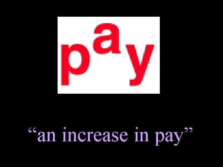 “an increase in pay” 