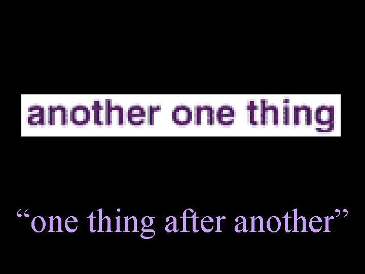 “one thing after another” 