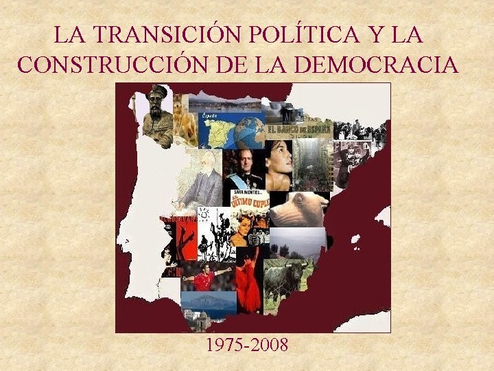 LA TRANSICIÓN POLÍTICA Y LA CONSTRUCCIÓN DE LA DEMOCRACIA 1975 -2008 