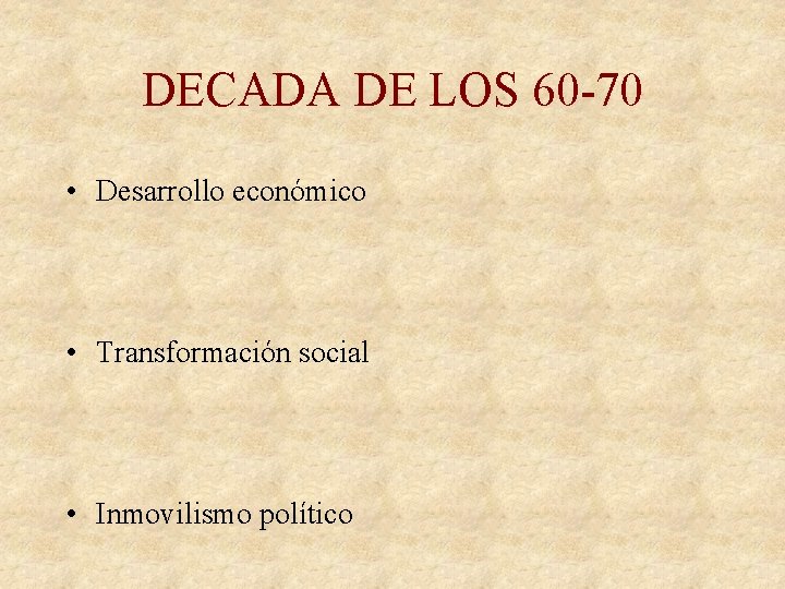 DECADA DE LOS 60 -70 • Desarrollo económico • Transformación social • Inmovilismo político