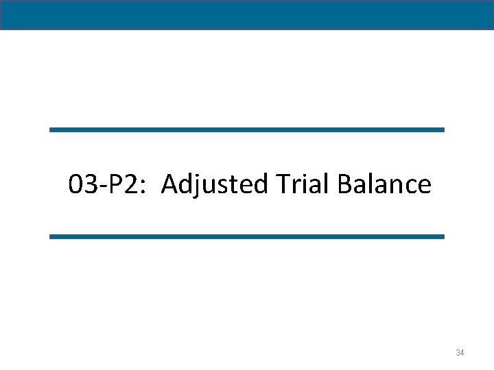 03 -P 2: Adjusted Trial Balance 34 