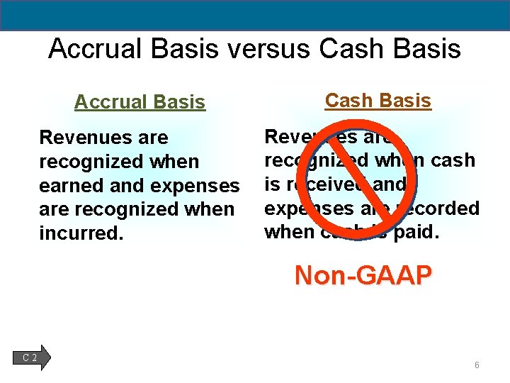 Accrual Basis versus Cash Basis Accrual Basis Cash Basis Revenues are recognized when earned